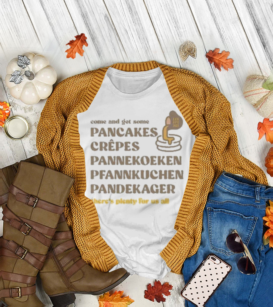 Come and Get Some Pancakes Crêpes Pannenkoeken Pfannkuchen Pandekager There's Plenty for Us All T-Shirt