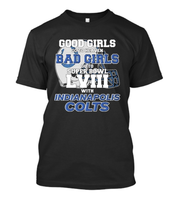 Good Girls Go To Heaven Bad Girls Go To Super Bowl LVIII With Indianapolis Colts Football Helmet T-Shirt