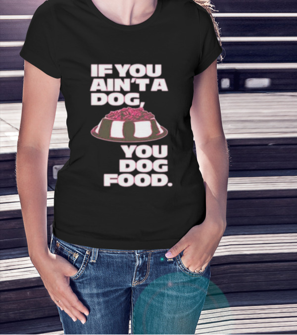 If You Ain't A Dog You Dog Food T-Shirt