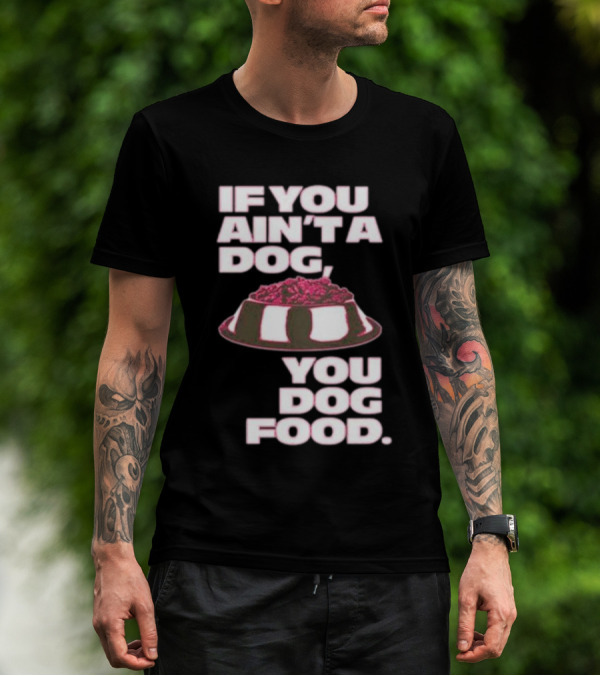 If You Ain't A Dog You Dog Food T-Shirt