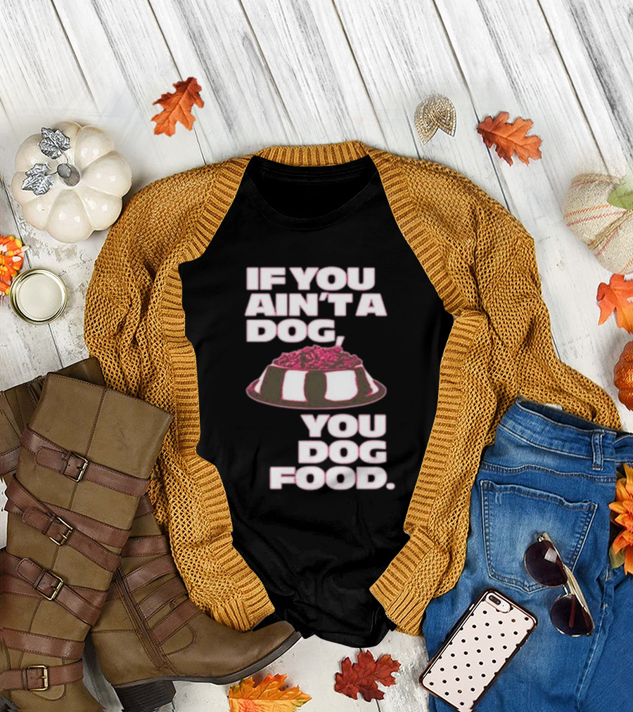 If You Ain't A Dog You Dog Food T-Shirt
