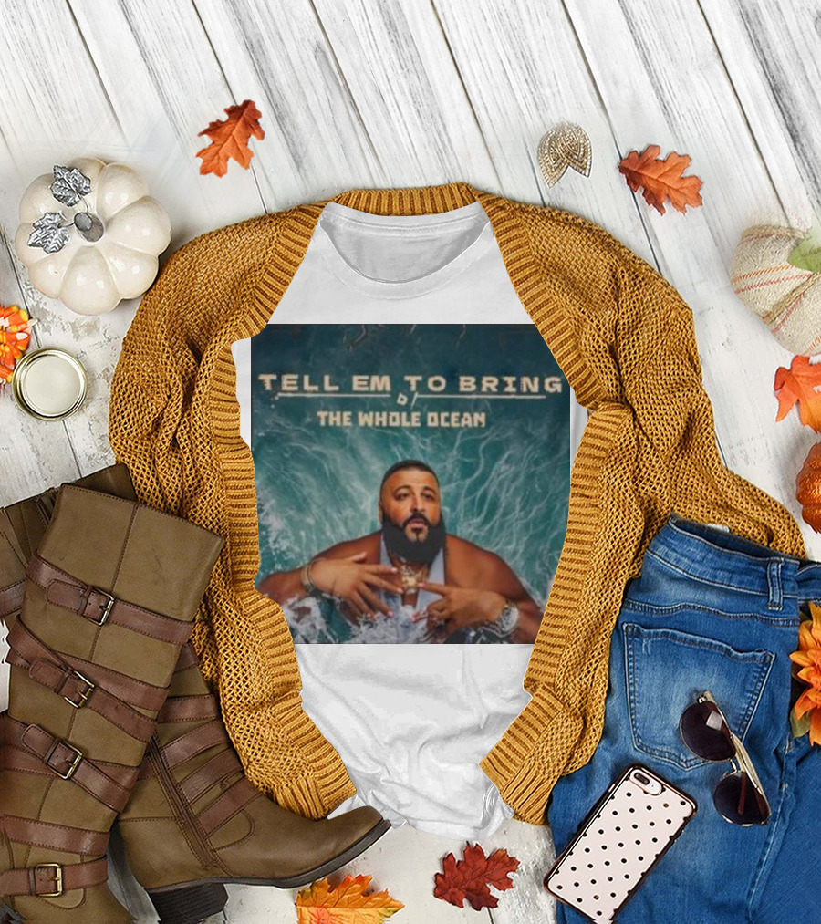 DJ Khaled Tell Em To Bring The Whole Ocean T-Shirt