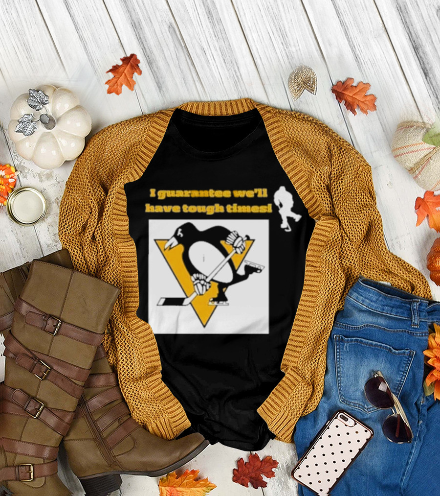 Pittsburgh Penguins I Guarantee We'll Have Tough Times T-Shirt