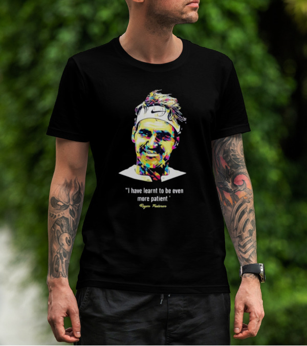 Roger Federer I Have Learnt To Be Even More Patient Legend Thanks For All The Countless Memories T-Shirt