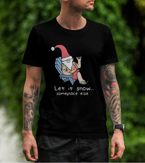 Life Is Good Let It Snow Someplace Else Gnome Green Christmas T-Shirt