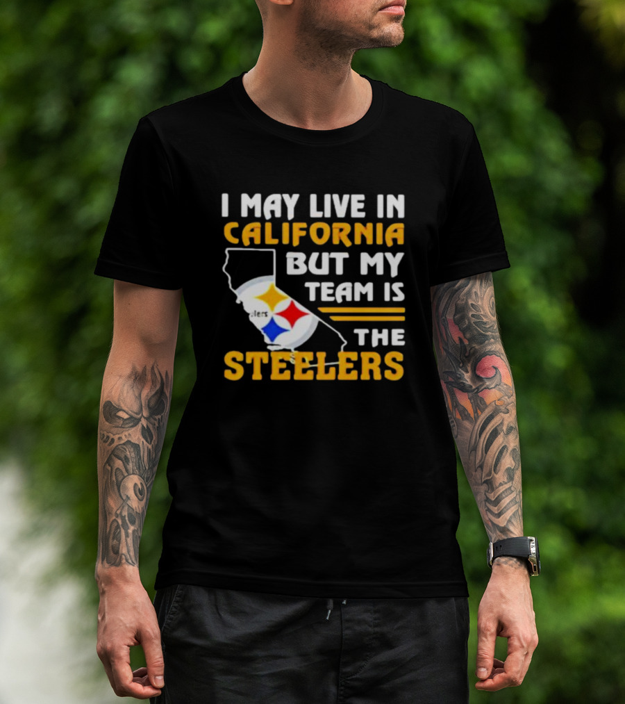 I May Live In California But My Team Is The Steelers T-Shirt
