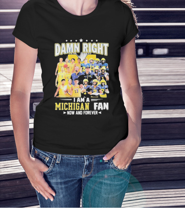 Damn Right I Am A Michigan Fan Now And Forever Football And Basketball Team Images T-Shirt