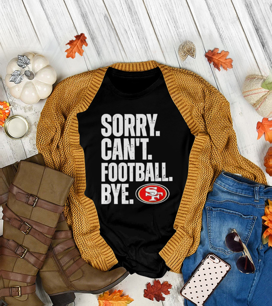 Sorry Can't Football Bye 49ers SF T-Shirt