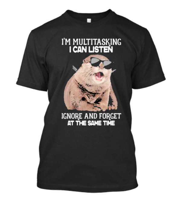 Otter Wearing Glasses I’m Multitasking I Can Listen Ignore And Forget At The Same Time T-Shirt