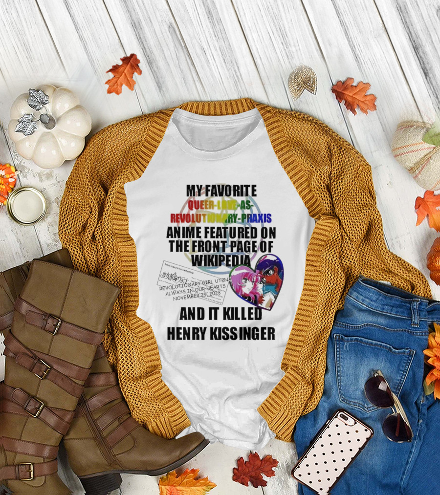 My Favorite Queer Love As Revolutionary Praxis Anime Featured on the Front Page of Wikipedia And It Killed Henry Kissinger T-Shirt