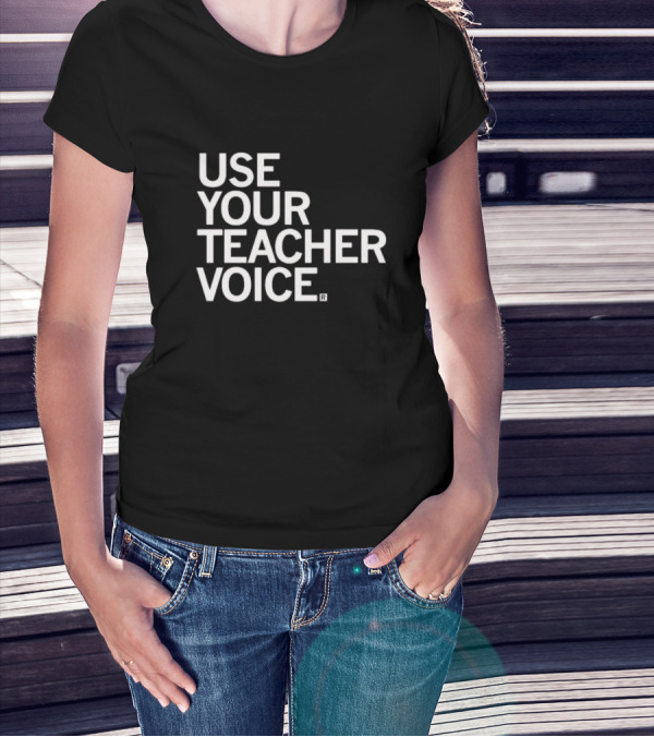 USE YOUR TEACHER VOICE T-Shirt