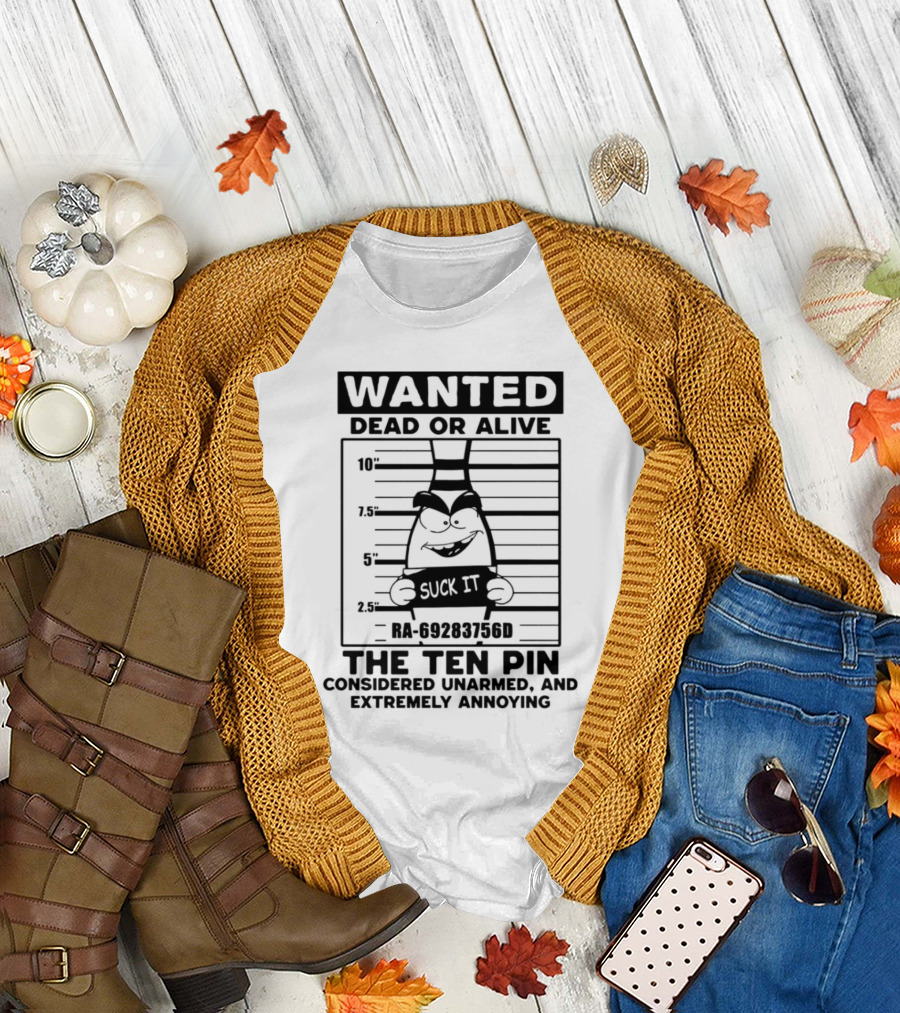 Wanted Dead or Alive The Ten Pin Considered Unarmed and Extremely Annoying Suck It T-Shirt