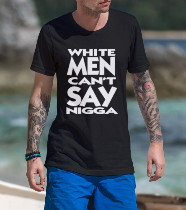 White Men Can’t Say Nigga T-Shirt