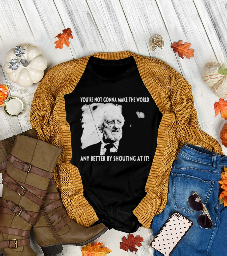 You’re Not Gonna Make The World Any Better By Shouting At It 2024 Grunge T-Shirt