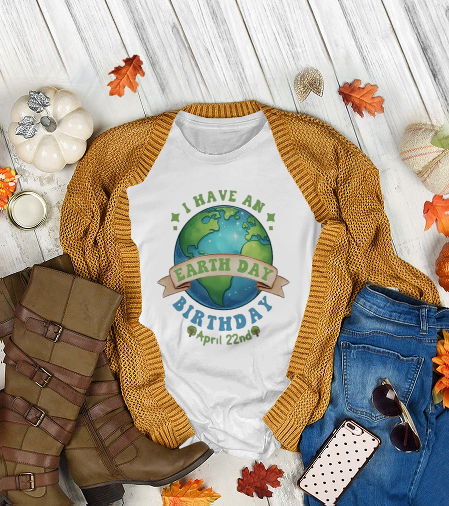 I Have an Earth Day Birthday April 22nd T-Shirt