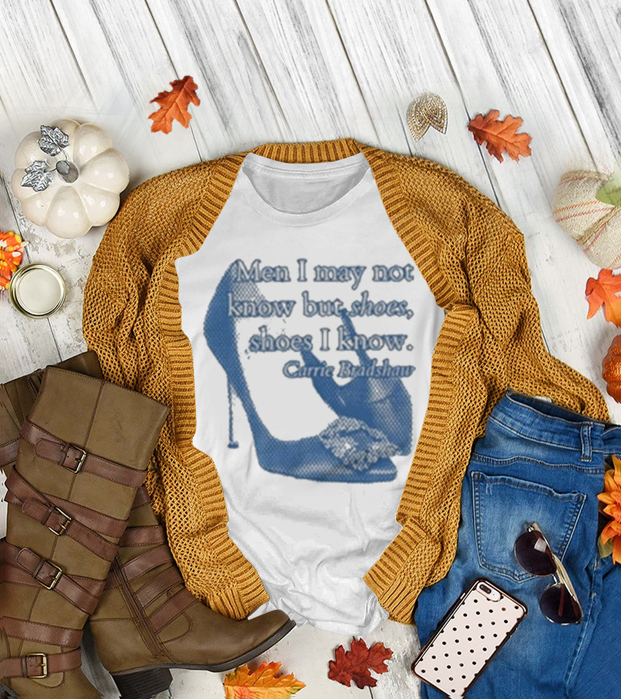 Men I May Not Know but Shoes Shoes I Know Carrie Bradshaw T-Shirt