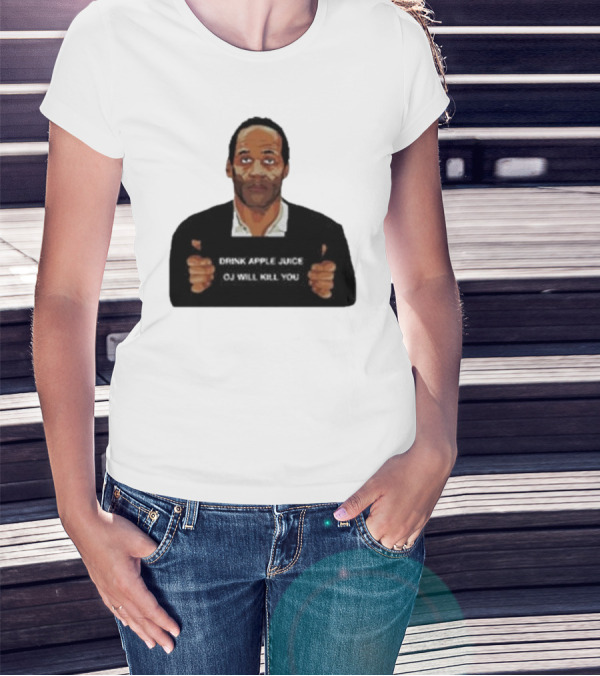 O J Simpson Drink Apple Juice OJ Will Kill You T-Shirt