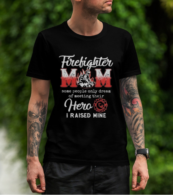 Firefighter Mom Some People Only Dream Of Meeting Their Hero I Raised Mine Fireman T-Shirt