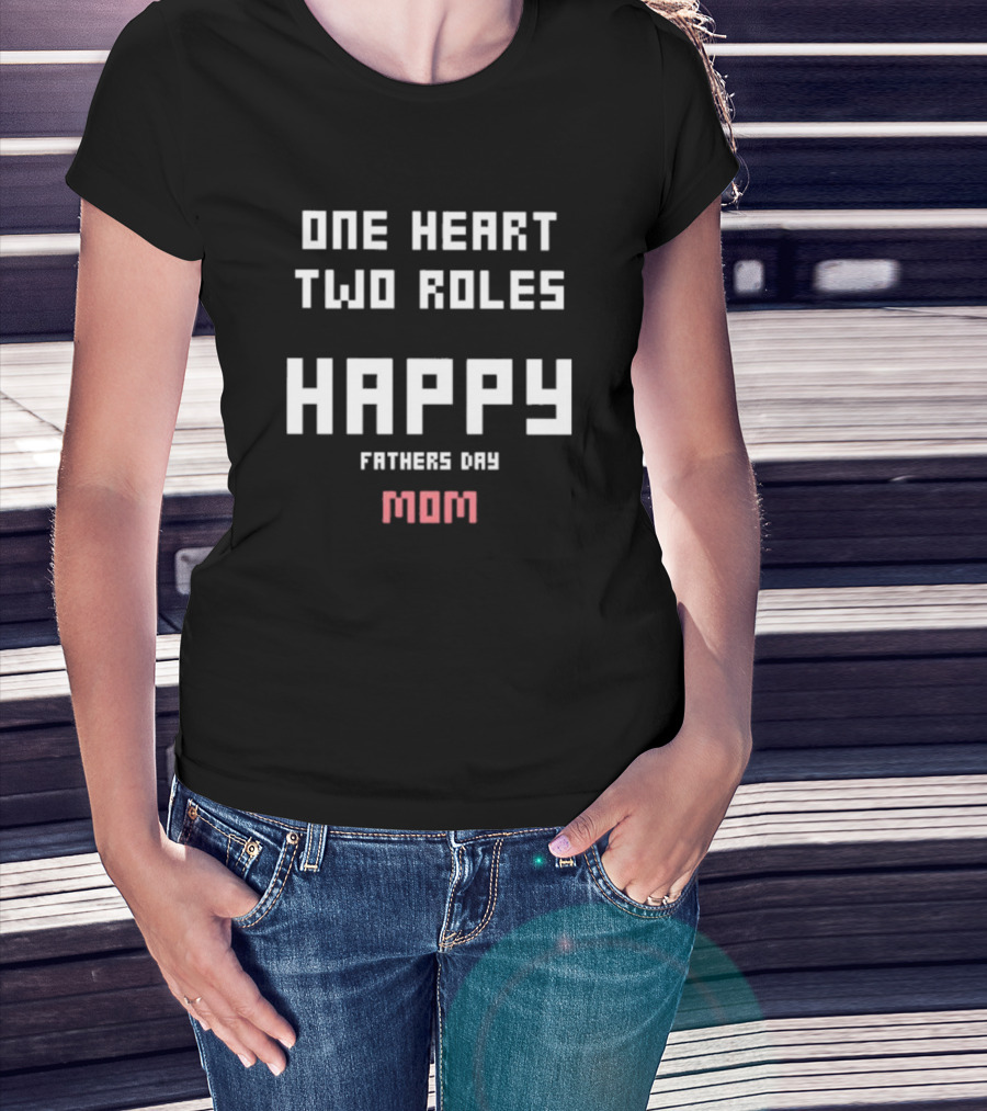 Happy Fathers Day Mom One Heart Two Roles T-Shirt