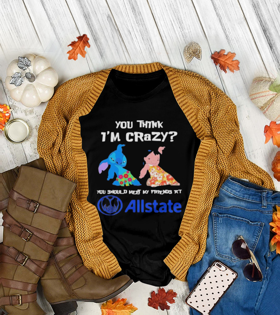 You Think I'm Crazy Lilo and Stitch Meet My Friends at Allstate T-Shirt
