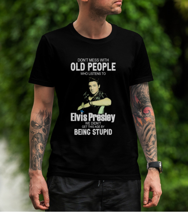 Don’t Mess With Old People Who Listen To Elvis Presley We Didn’t Get This Age By Being Stupid T-Shirt