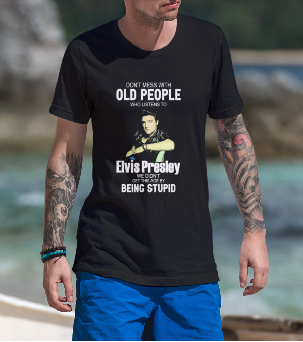 Don’t Mess With Old People Who Listen To Elvis Presley We Didn’t Get This Age By Being Stupid T-Shirt