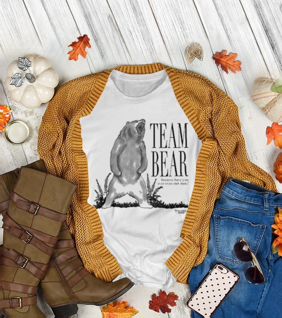 Team Bear Because Have You Ever Even Met Men T-Shirt