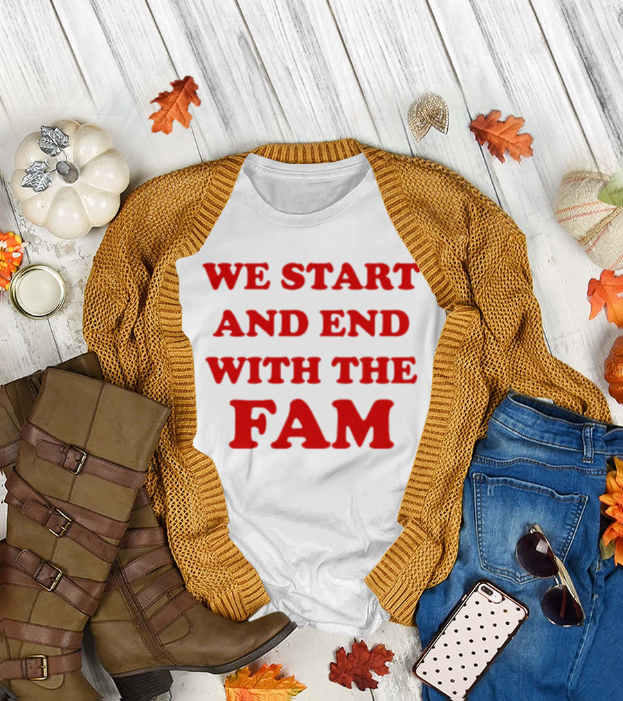 We Start And End With The Fam T-Shirt