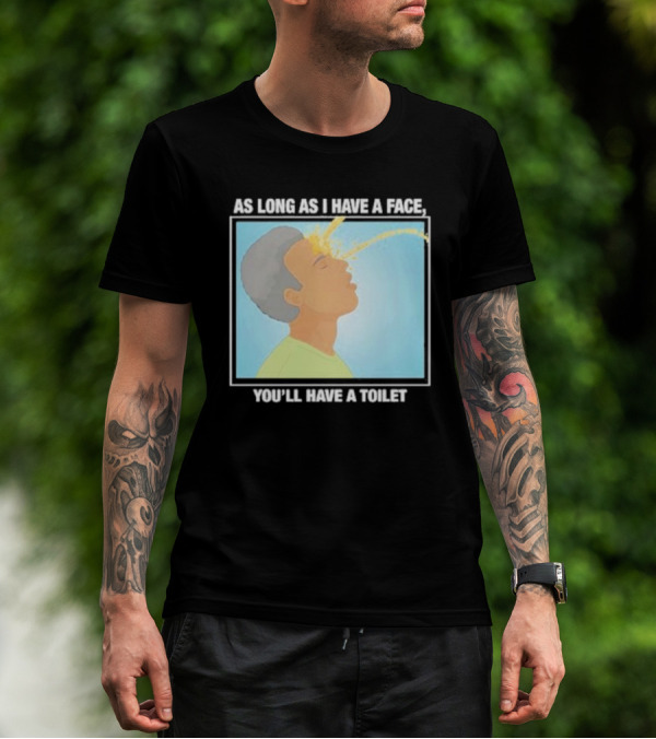 As Long As I Have A Face You'll Have A Toilet T-Shirt