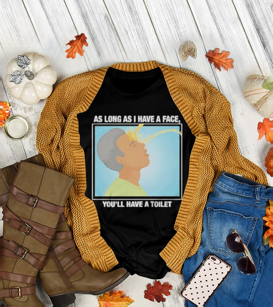 As Long As I Have A Face You'll Have A Toilet T-Shirt