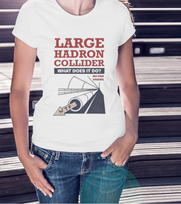 Large Hadron Collider What Does It Do No One Knows WTF T-Shirt