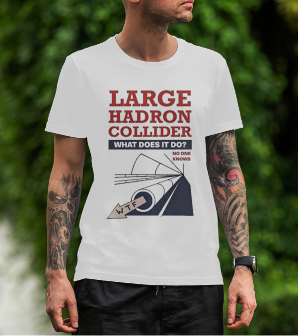Large Hadron Collider What Does It Do No One Knows WTF T-Shirt