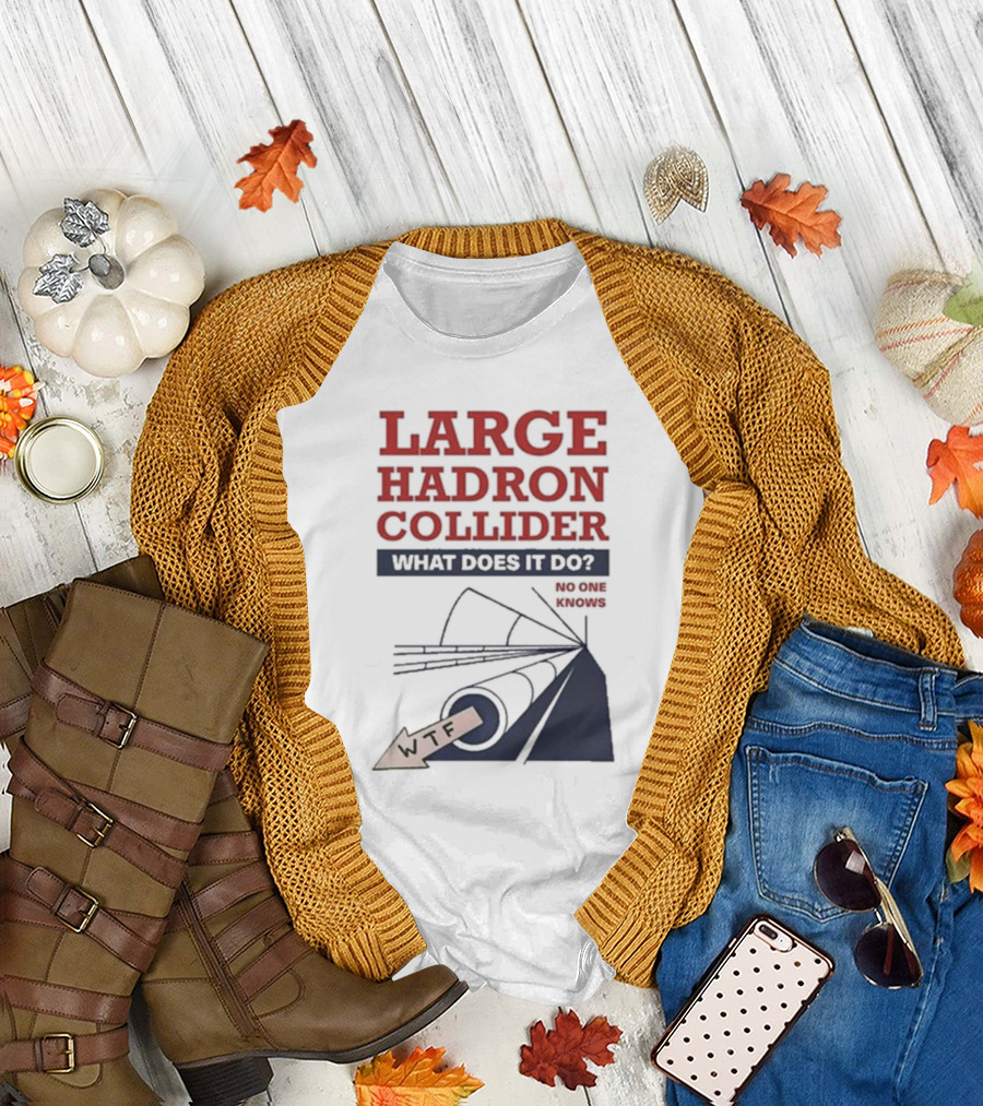 Large Hadron Collider What Does It Do No One Knows WTF T-Shirt