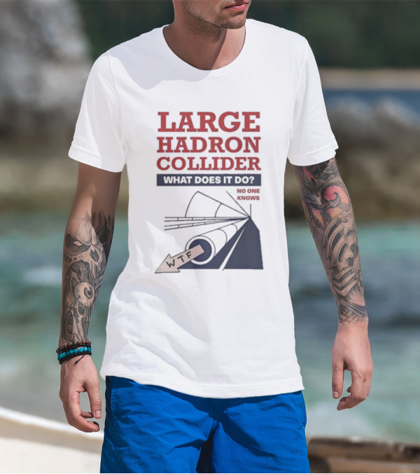 Large Hadron Collider What Does It Do No One Knows WTF T-Shirt