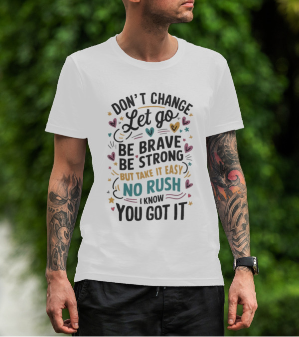 Don’t Change Let Go Be Brave Be Strong But Take It Easy No Rush I Know You Got It Hearts Stars T-Shirt