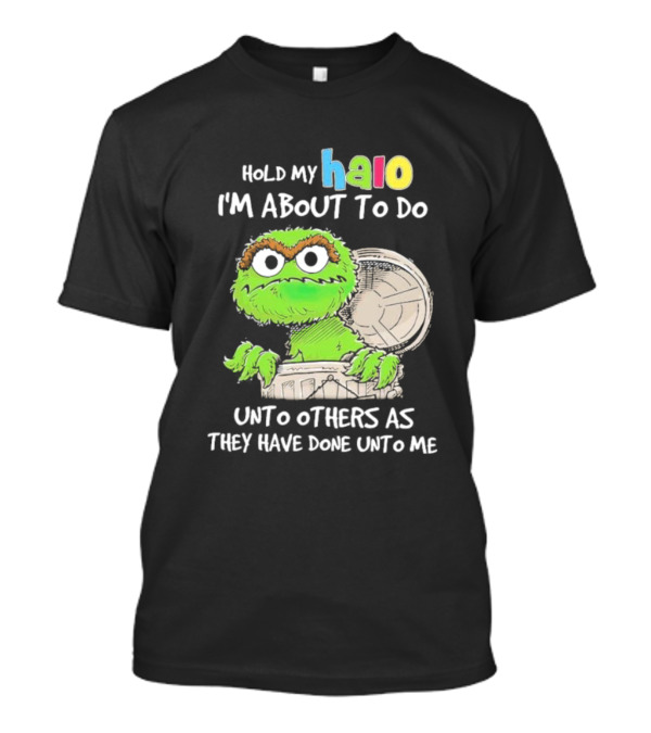 Oscar The Grouch Hold My Halo I'm About To Do Unto Others As They Have Done Unto Me T-Shirt