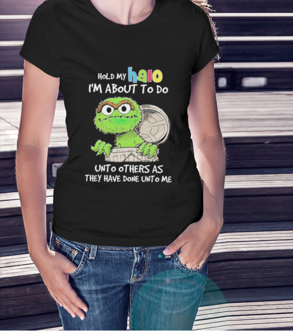 Oscar The Grouch Hold My Halo I'm About To Do Unto Others As They Have Done Unto Me T-Shirt