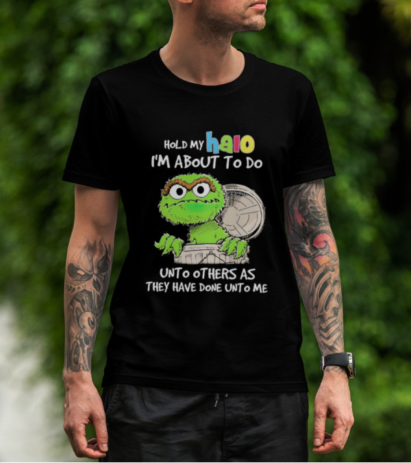 Oscar The Grouch Hold My Halo I'm About To Do Unto Others As They Have Done Unto Me T-Shirt