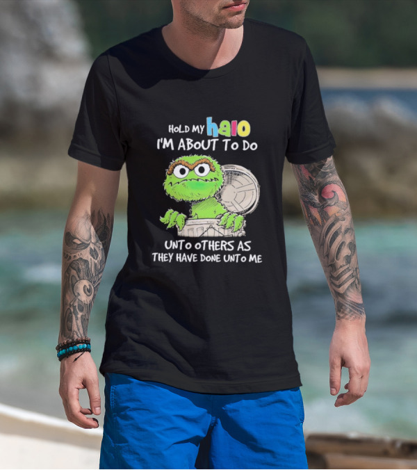 Oscar The Grouch Hold My Halo I'm About To Do Unto Others As They Have Done Unto Me T-Shirt