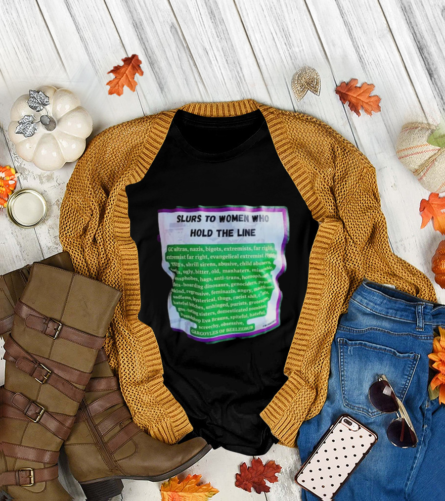 Slurs to Women Who Hold the Line GC Ultras Nazis Bigots Extremists Far Right Evangelical TERFs Gargoyles of Beelzebub T-Shirt