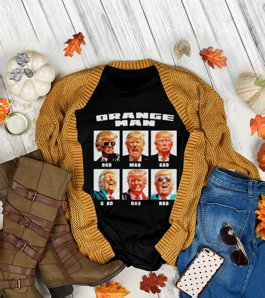 Orange Man Bad Mad Sad Glad Dad Rad T-Shirt