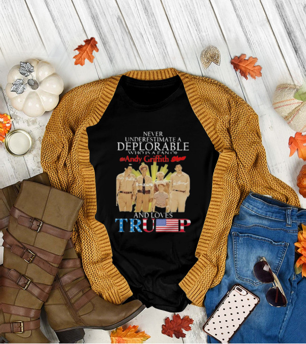 Never Underestimate A Deplorable Fan Of The Andy Griffith Show And Loves Trump T-Shirt