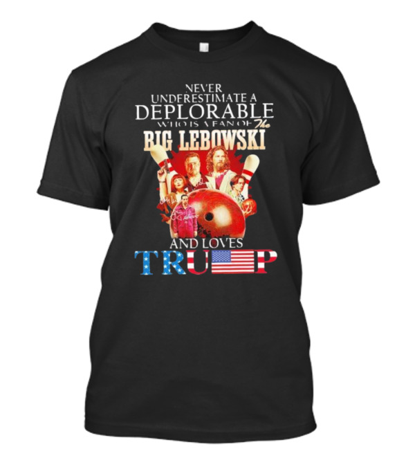 Never Underestimate A Deplorable Who Is A Fan Of The Big Lebowski And Loves Trump T-Shirt