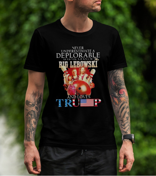 Never Underestimate A Deplorable Who Is A Fan Of The Big Lebowski And Loves Trump T-Shirt