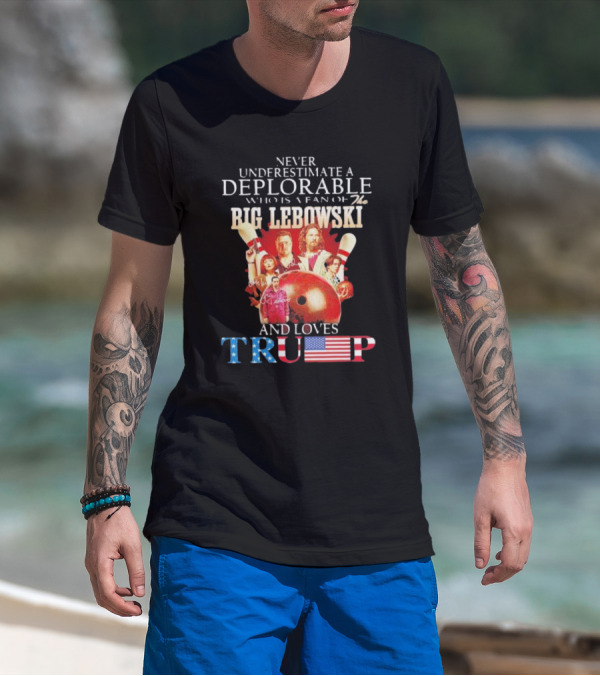 Never Underestimate A Deplorable Who Is A Fan Of The Big Lebowski And Loves Trump T-Shirt