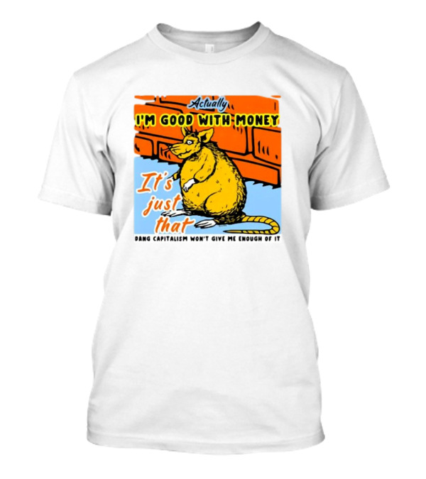 Actually I’m Good With Money It’s Just That Dang Capitalism Won’t Give Me Enough Of It T-Shirt