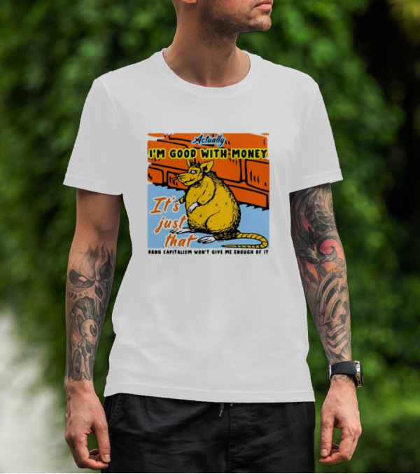 Actually I’m Good With Money It’s Just That Dang Capitalism Won’t Give Me Enough Of It T-Shirt