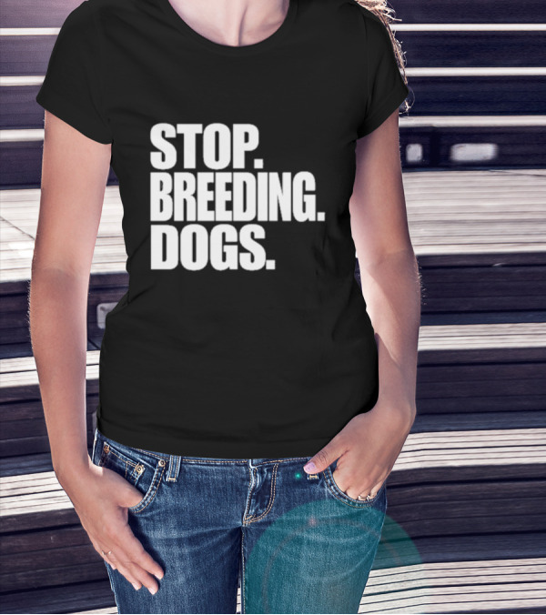 STOP BREEDING DOGS STOP BREEDING DOGS STOP BREEDING DOGS T-Shirt