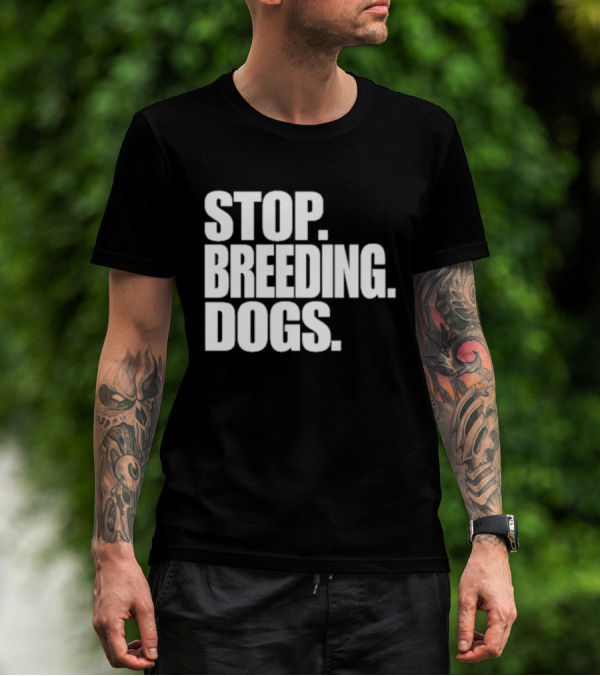 STOP BREEDING DOGS STOP BREEDING DOGS STOP BREEDING DOGS T-Shirt