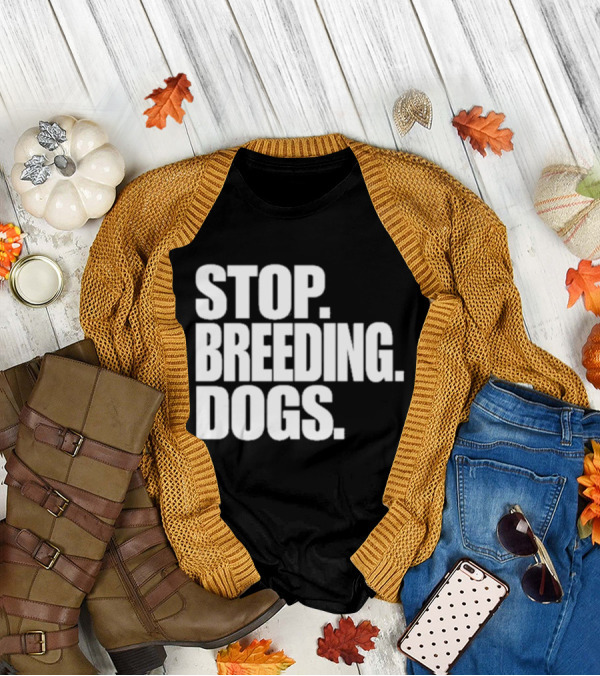 STOP BREEDING DOGS STOP BREEDING DOGS STOP BREEDING DOGS T-Shirt